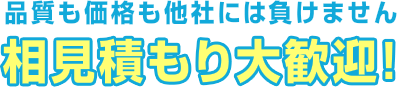 品質も価格も他社には負けません　相見積もり大歓迎！