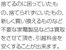 捨てるのに困っていたもの、捨てられずにいたもの、新しく買い換えるものなど不要な家電製品などは買取をさせて頂き、引越料金を安くすることが出来ます。