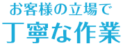 お客様の立場で丁寧な作業