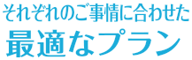 それぞれのご事情に合わせた最適なプラン