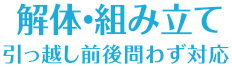 解体・組み立て引っ越し前後問わず対応