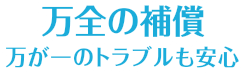 万全の補償　万が一のトラブルも安心